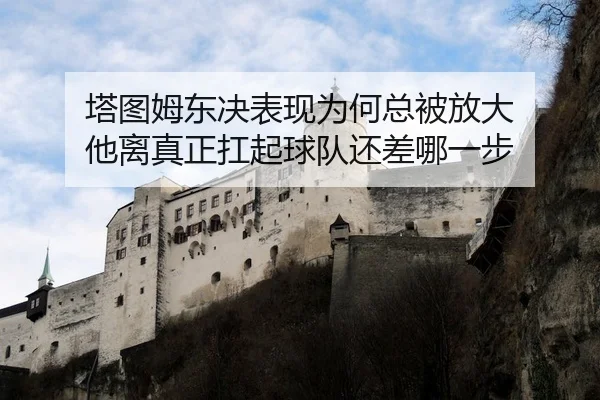 塔图姆东决表现为何总被放大 他离真正扛起球队还差哪一步